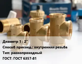 Тройник латунный 2" внутренняя резьба равнопроходный ГОСТ: ГОСТ 6357-81